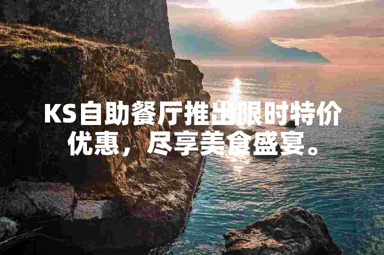 KS自助餐厅推出限时特价优惠，尽享美食盛宴。