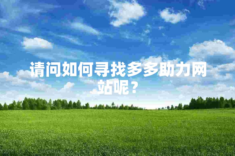 请问如何寻找多多助力网站呢？
