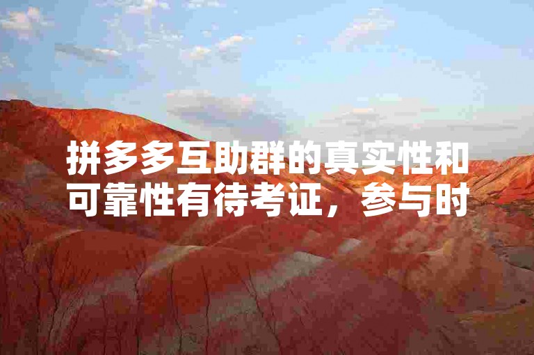 拼多多互助群的真实性和可靠性有待考证，参与时需谨慎。