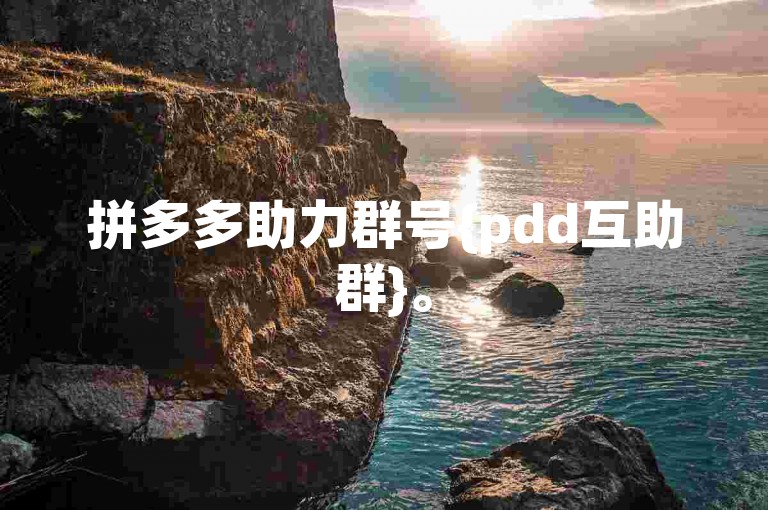 拼多多助力群号{pdd互助群}。