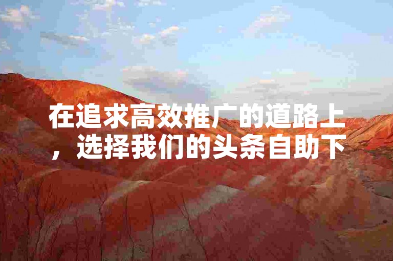 在追求高效推广的道路上，选择我们的头条自助下单服务，保证以全网最低价格，为您的快手视频带来海量浏览量。