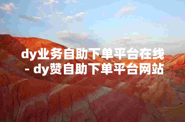 dy业务自助下单平台在线 - dy赞自助下单平台网站，轻松获取点赞支持。