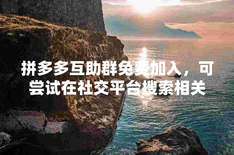 拼多多互助群免费加入，可尝试在社交平台搜索相关关键词，找到群组后申请加入，入群后就能参与{pdd帮忙助力}活动啦。