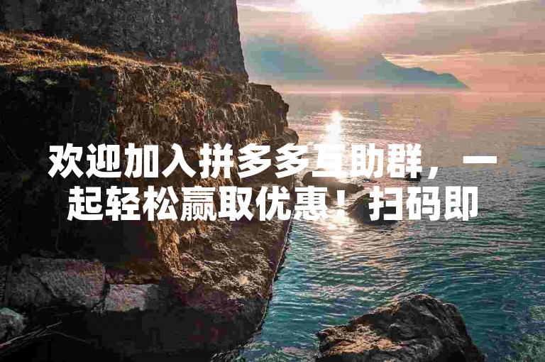 欢迎加入拼多多互助群，一起轻松赢取优惠！扫码即刻进入多多助力新人微信群。