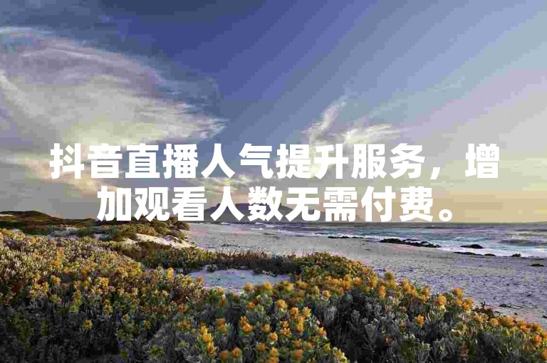 抖音直播人气提升服务，增加观看人数无需付费。