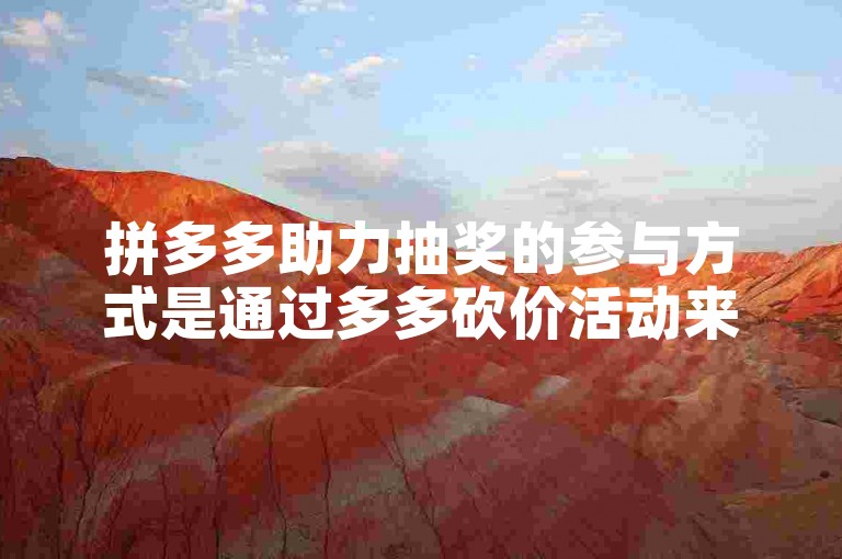 拼多多助力抽奖的参与方式是通过多多砍价活动来实现的。
