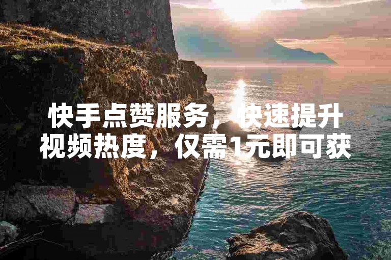 快手点赞服务，快速提升视频热度，仅需1元即可获得100个赞，24小时内秒赞到账，助你轻松拥有10000播放量！