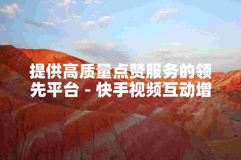 提供高质量点赞服务的领先平台 - 快手视频互动增强工具。
