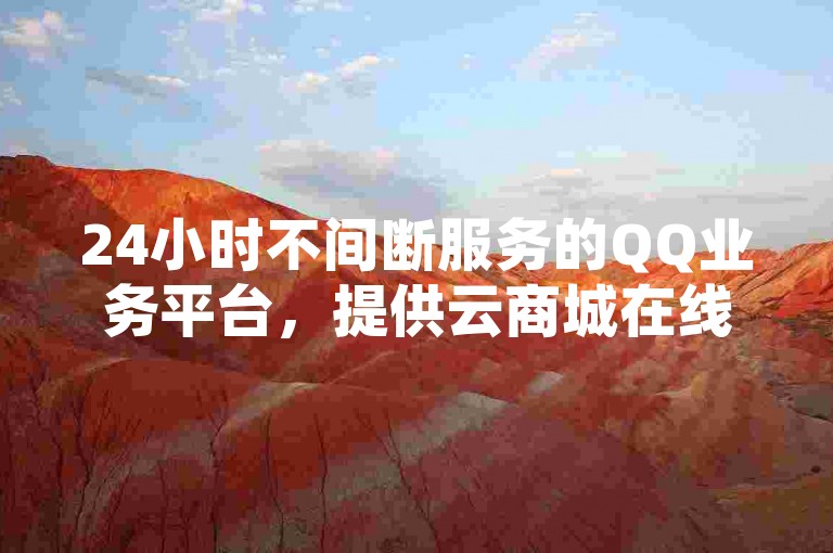 24小时不间断服务的QQ业务平台，提供云商城在线下单功能。