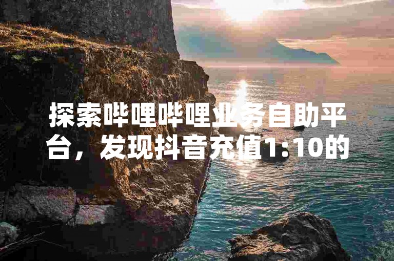 探索哔哩哔哩业务自助平台，发现抖音充值1:10的便捷入口；揭秘拼多多现金大转盘的成功秘诀；了解qq低价会员卡网的优惠信息。