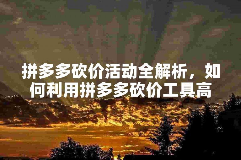 拼多多砍价活动全解析，如何利用拼多多砍价工具高效获取免费商品。