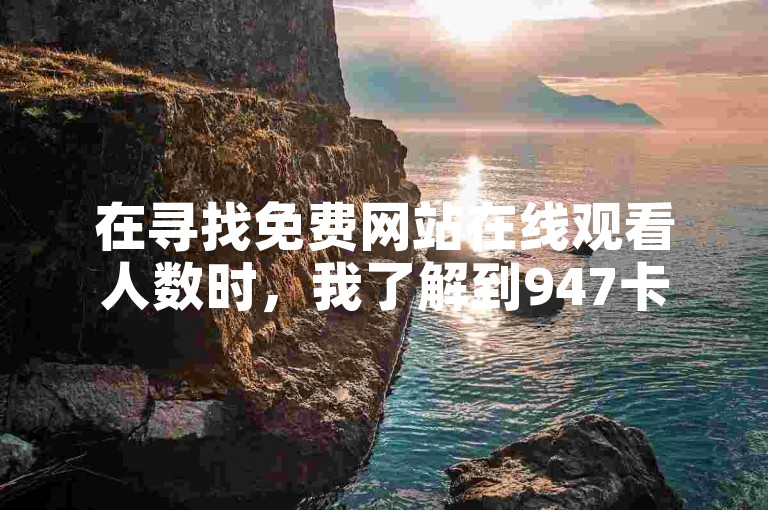在寻找免费网站在线观看人数时，我了解到947卡盟提供了拼多多500人互助群和dy24h自助下单商城的服务。