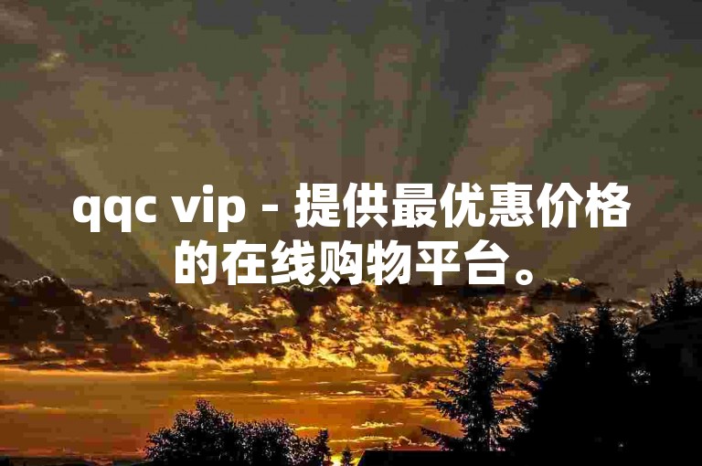 qqc vip - 提供最优惠价格的在线购物平台。