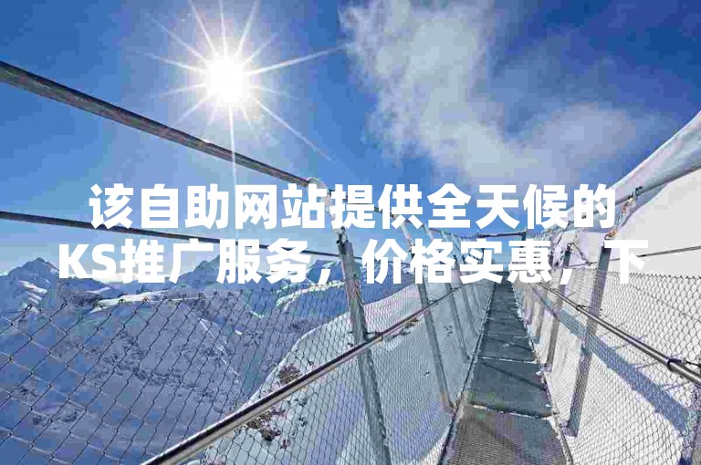 该自助网站提供全天候的KS推广服务，价格实惠，下单便捷。