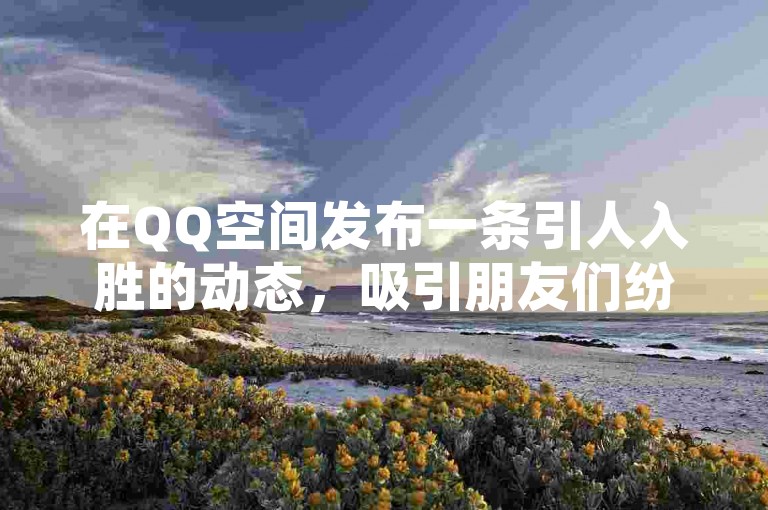 在QQ空间发布一条引人入胜的动态，吸引朋友们纷纷点赞，是快速积累10000个赞的有效方法。