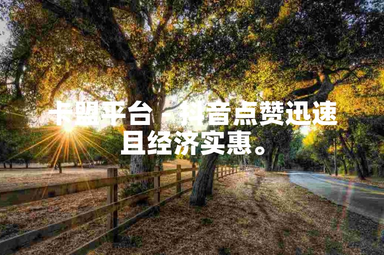 卡盟平台 - 抖音点赞迅速且经济实惠。
