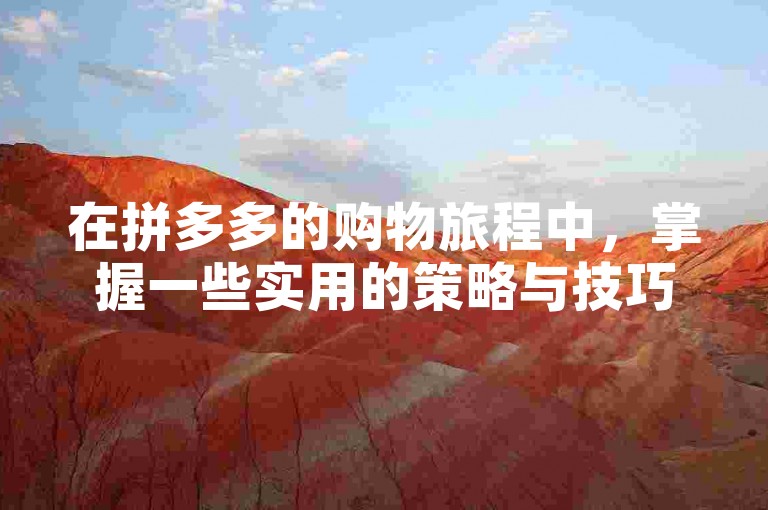 在拼多多的购物旅程中，掌握一些实用的策略与技巧能让助力活动更加得心应手。