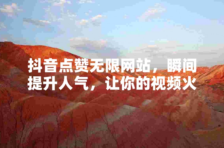 抖音点赞无限网站，瞬间提升人气，让你的视频火遍全网！