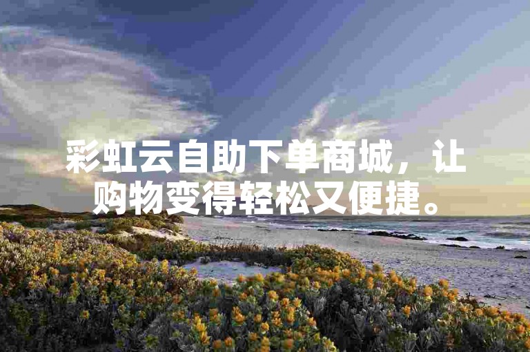 彩虹云自助下单商城，让购物变得轻松又便捷。