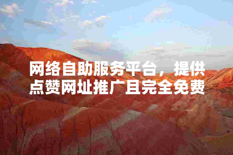 网络自助服务平台，提供点赞网址推广且完全免费。
