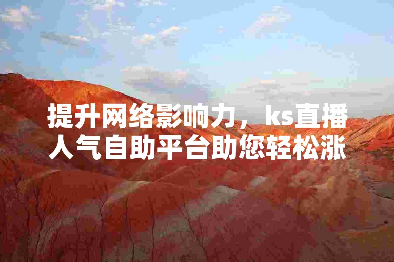 提升网络影响力，ks直播人气自助平台助您轻松涨赞。