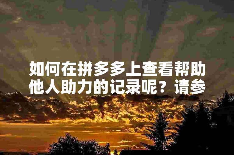 如何在拼多多上查看帮助他人助力的记录呢？请参考拼多多帮点功能。