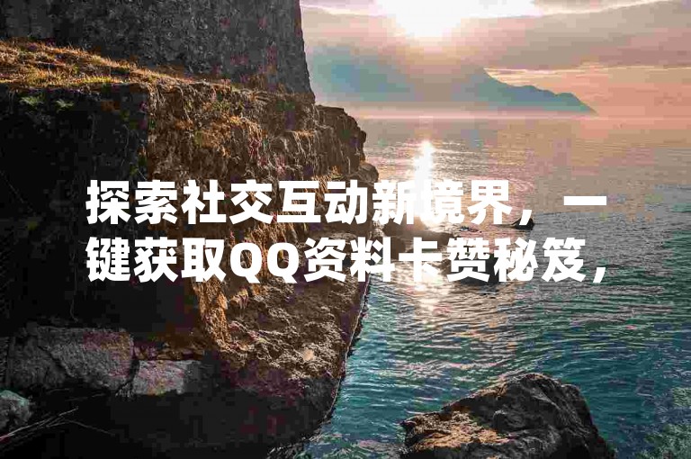 探索社交互动新境界，一键获取QQ资料卡赞秘笈，同时体验云商城app官方正版的便捷下载，加入拼多多互助行列，掌握抖音点赞查看权限的个性化设置技巧。