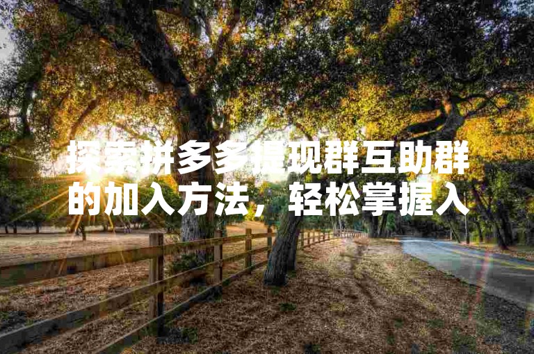 探索拼多多提现群互助群的加入方法，轻松掌握入群技巧。