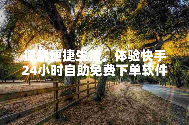探索便捷生活，体验快手24小时自助免费下单软件带来的全新购物乐趣。