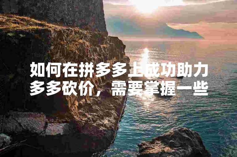 如何在拼多多上成功助力多多砍价，需要掌握一些技巧和策略。