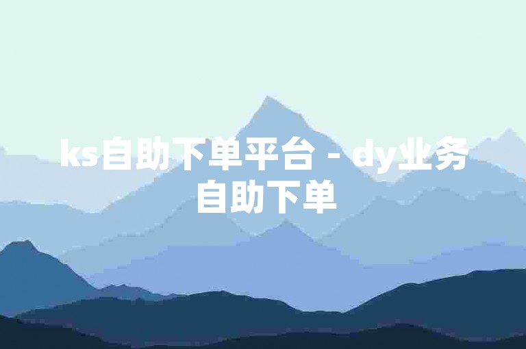 ks自助下单平台 - dy业务自助下单