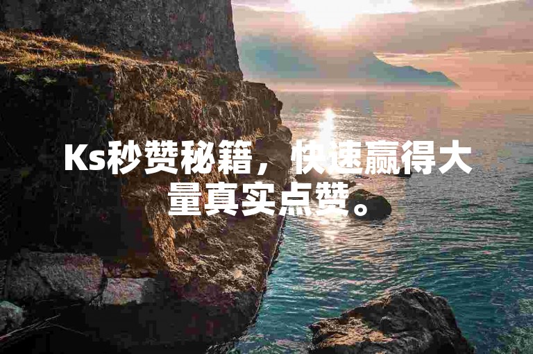 Ks秒赞秘籍，快速赢得大量真实点赞。
