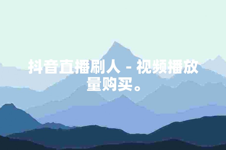 抖音直播刷人 - 视频播放量购买。