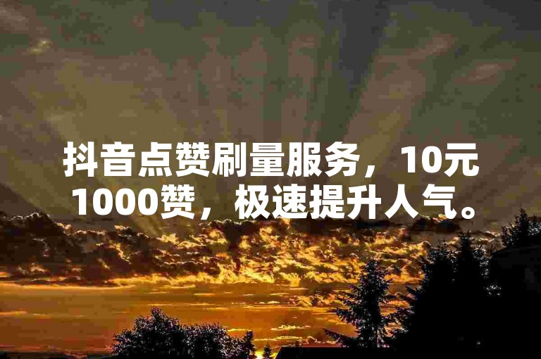 抖音点赞刷量服务，10元1000赞，极速提升人气。