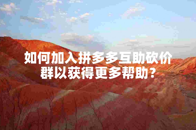 如何加入拼多多互助砍价群以获得更多帮助？