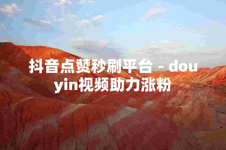抖音点赞秒刷平台 - douyin视频助力涨粉