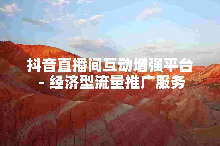 抖音直播间互动增强平台 - 经济型流量推广服务