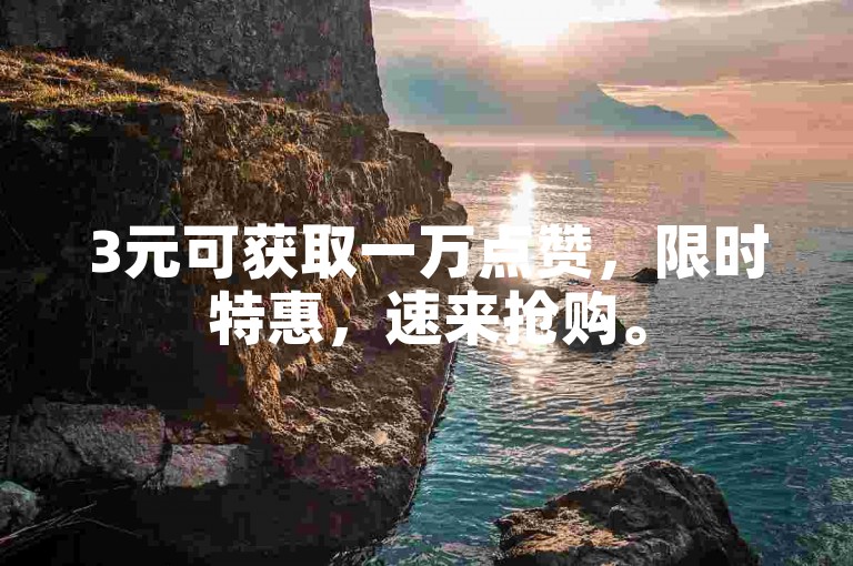 3元可获取一万点赞，限时特惠，速来抢购。