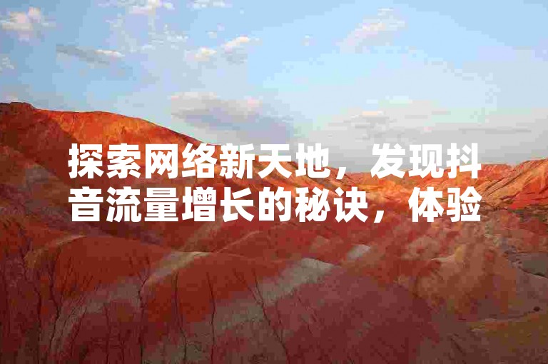 探索网络新天地，发现抖音流量增长的秘诀，体验拼多多新用户快速助力，享受快手视频双击带来的自助乐趣。