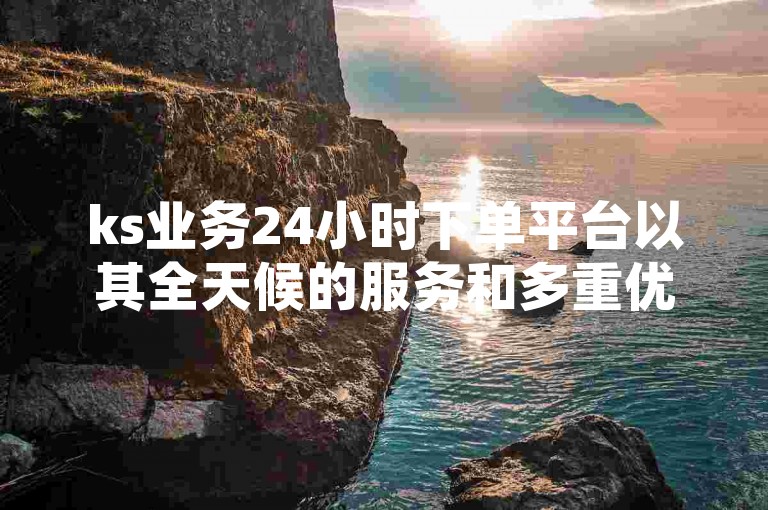 ks业务24小时下单平台以其全天候的服务和多重优势，成为了用户首选的下单平台。