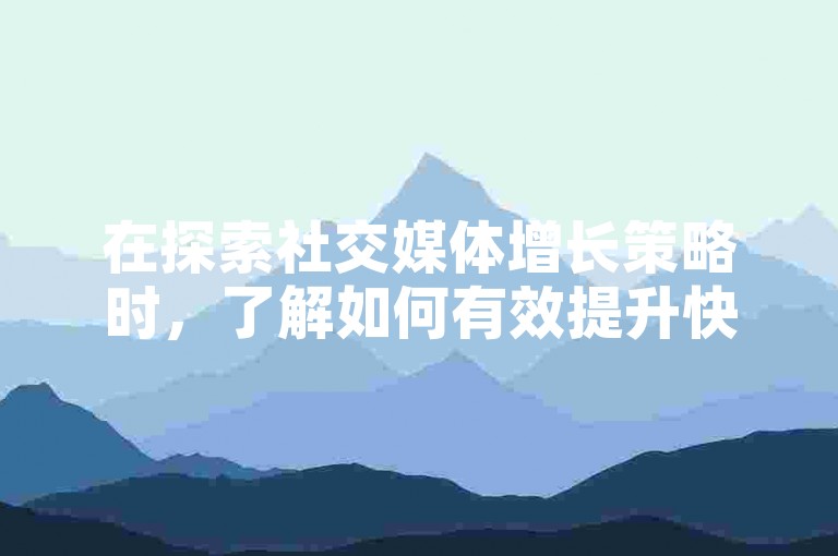 在探索社交媒体增长策略时，了解如何有效提升快手粉丝数量成为关键议题。