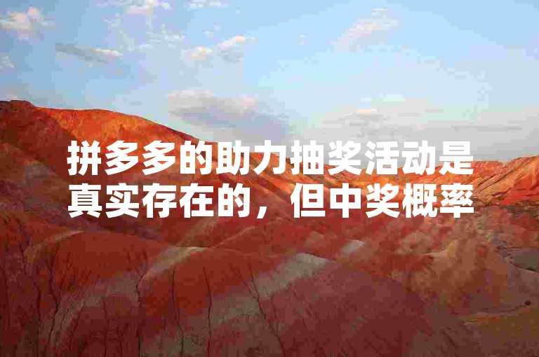 拼多多的助力抽奖活动是真实存在的，但中奖概率可能较低。多多助力
