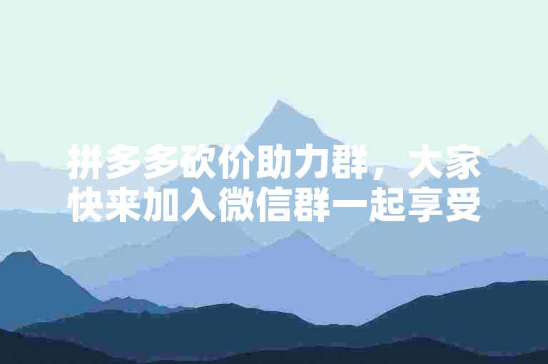 拼多多砍价助力群，大家快来加入微信群一起享受免费拿商品的优惠吧！