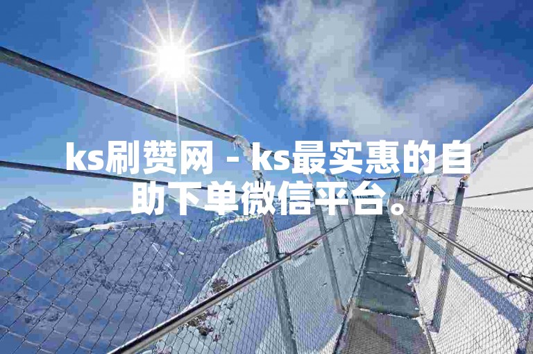 ks刷赞网 - ks最实惠的自助下单微信平台。