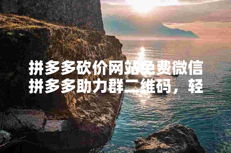拼多多砍价网站免费微信拼多多助力群二维码，轻松获取更多砍价助力。