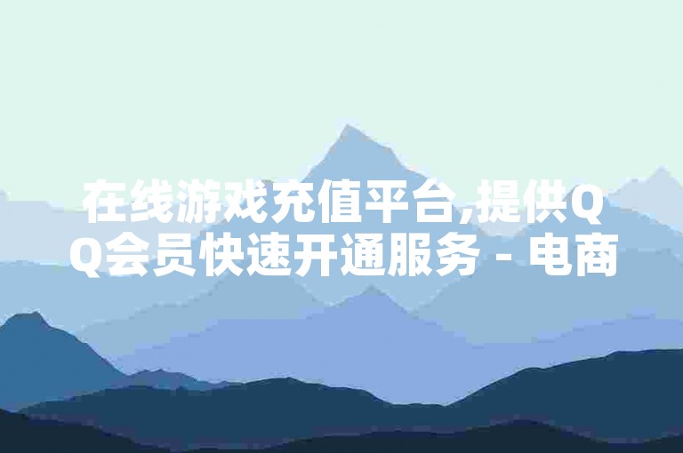 在线游戏充值平台,提供QQ会员快速开通服务 - 电商优惠聚合网站 - 社交媒体点赞增加工具。