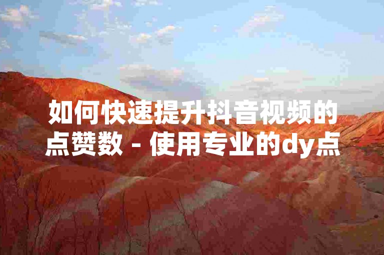 如何快速提升抖音视频的点赞数 - 使用专业的dy点赞服务平台。