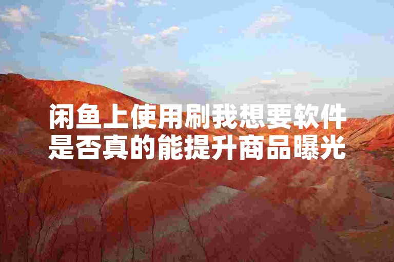 闲鱼上使用刷我想要软件是否真的能提升商品曝光度，还是只是一场无用功？