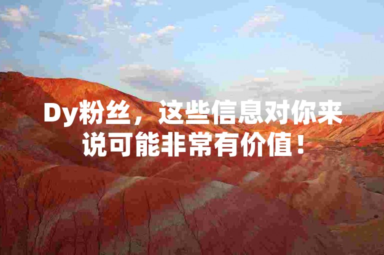 Dy粉丝，这些信息对你来说可能非常有价值！