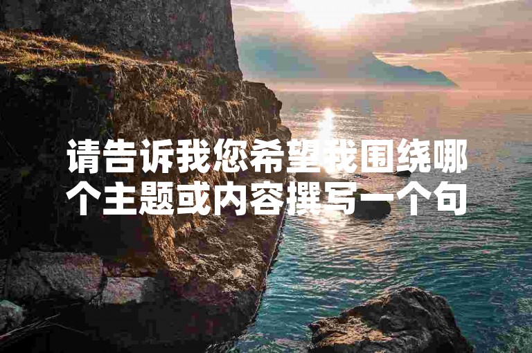 请告诉我您希望我围绕哪个主题或内容撰写一个句子，我将根据您的要求提供相应的回答。